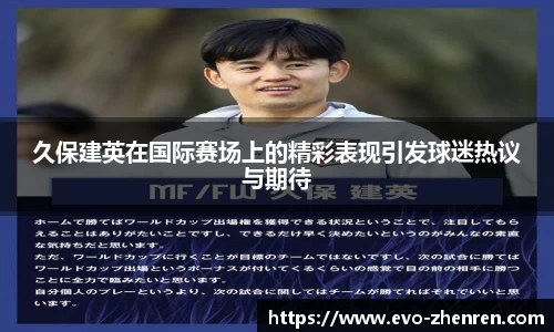 久保建英在国际赛场上的精彩表现引发球迷热议与期待
