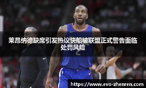 莱昂纳德缺席引发热议快船被联盟正式警告面临处罚风险